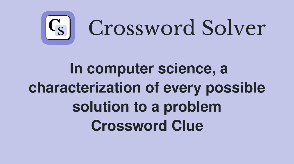 In computer science, a characterization of every possible solution to a problem Crossword Clue