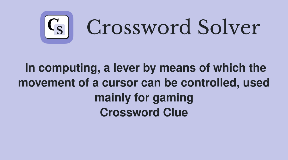 In computing, a lever by means of which the movement of a cursor can be controlled, used mainly for gaming Crossword Clue