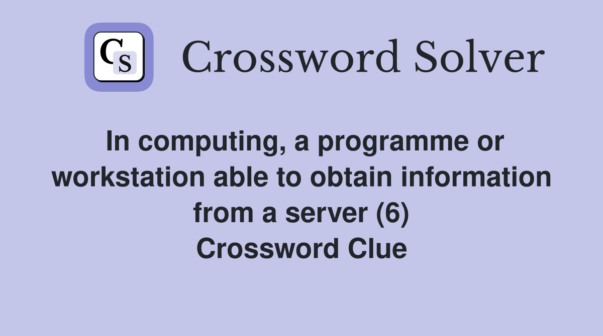 In computing, a programme or workstation able to obtain information from a server (6) Crossword Clue