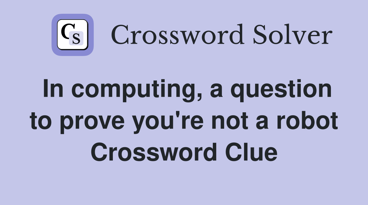 In computing, a question to prove you're not a robot Crossword Clue