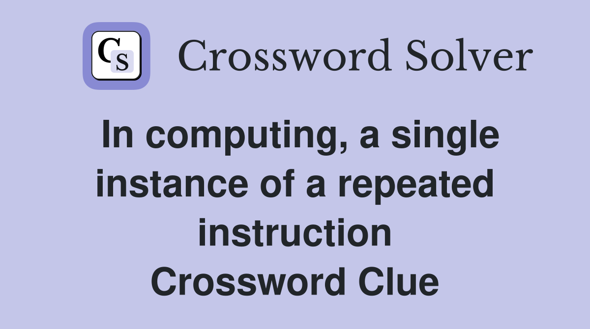 In computing, a single instance of a repeated instruction Crossword Clue