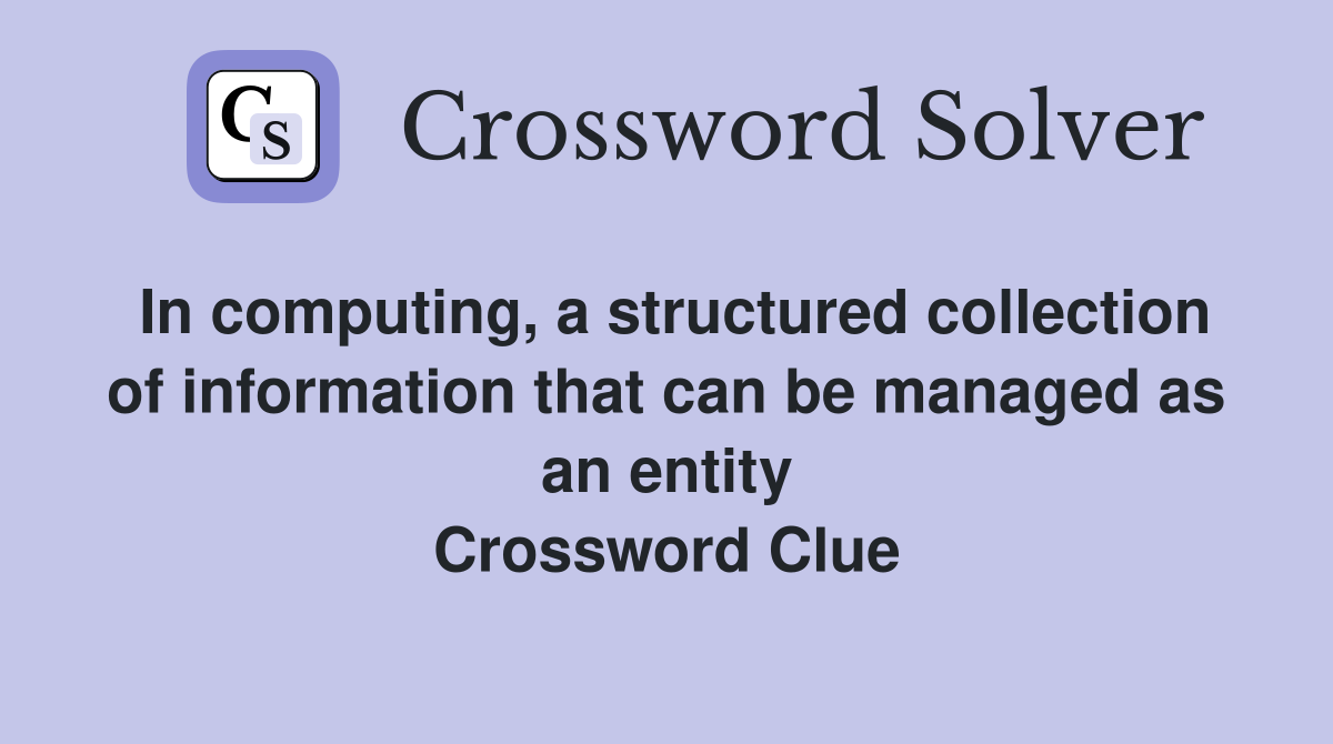 In computing, a structured collection of information that can be managed as an entity Crossword Clue