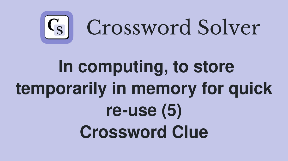 In computing, to store temporarily in memory for quick re-use (5) Crossword Clue