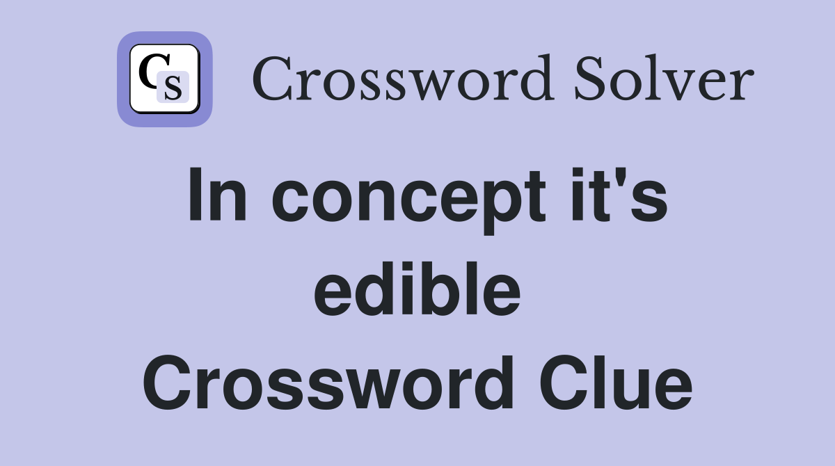 In concept it's edible Crossword Clue