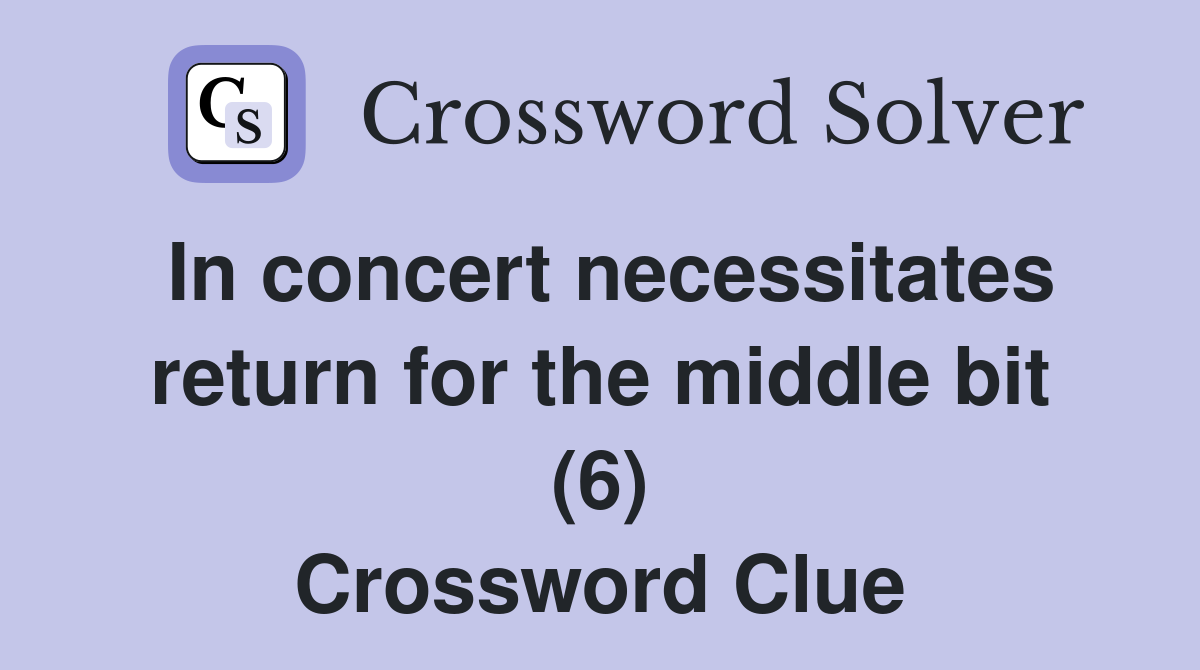 In concert necessitates return for the middle bit (6) Crossword Clue