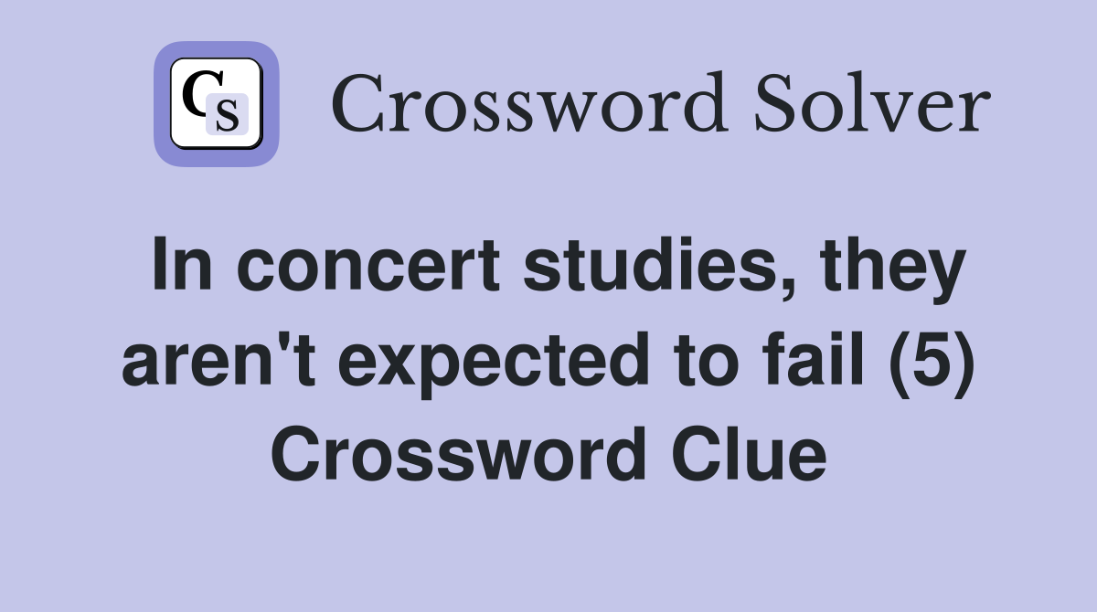 In concert studies, they aren't expected to fail (5) Crossword Clue