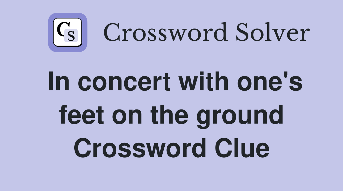In concert with one's feet on the ground Crossword Clue