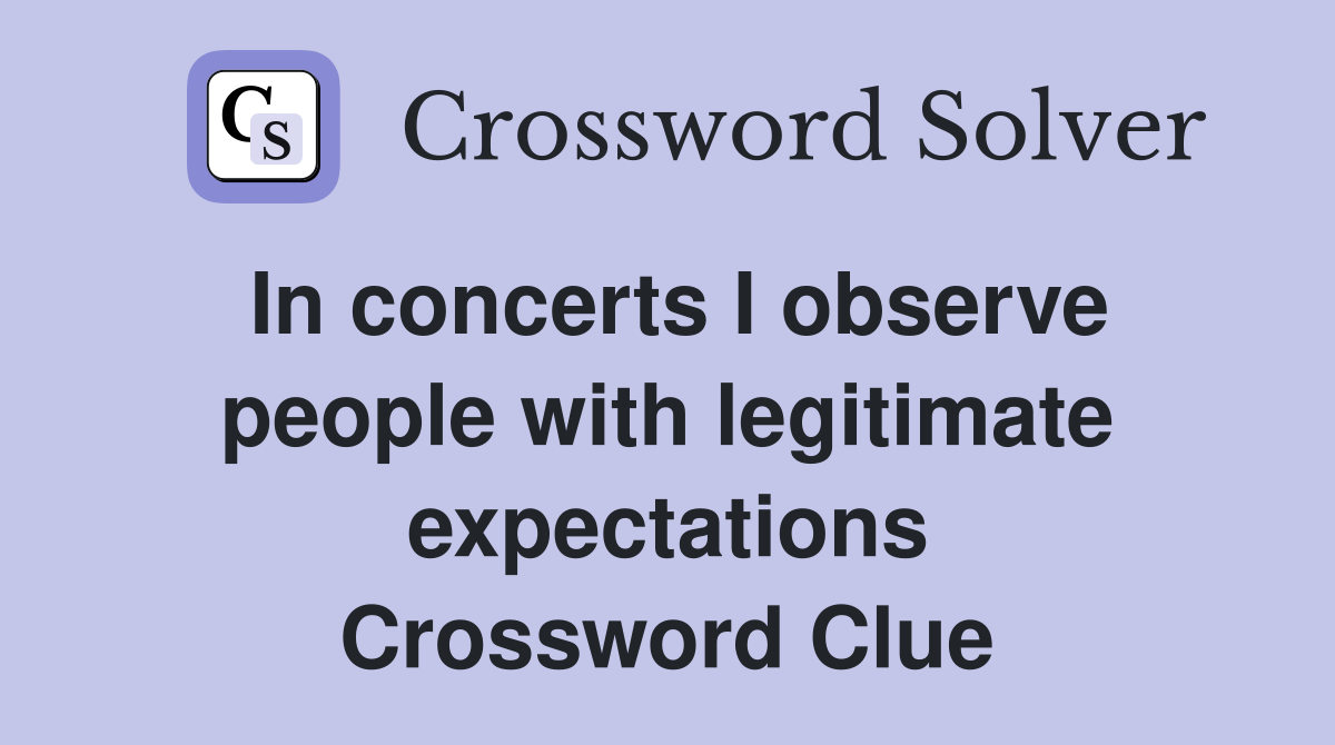 In concerts I observe people with legitimate expectations Crossword Clue