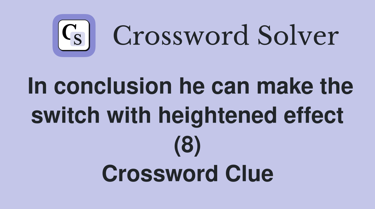In conclusion he can make the switch with heightened effect (8) Crossword Clue
