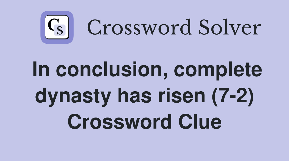 In conclusion, complete dynasty has risen (7-2) Crossword Clue
