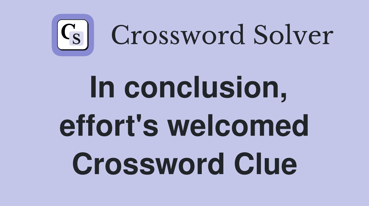 In conclusion, effort's welcomed Crossword Clue