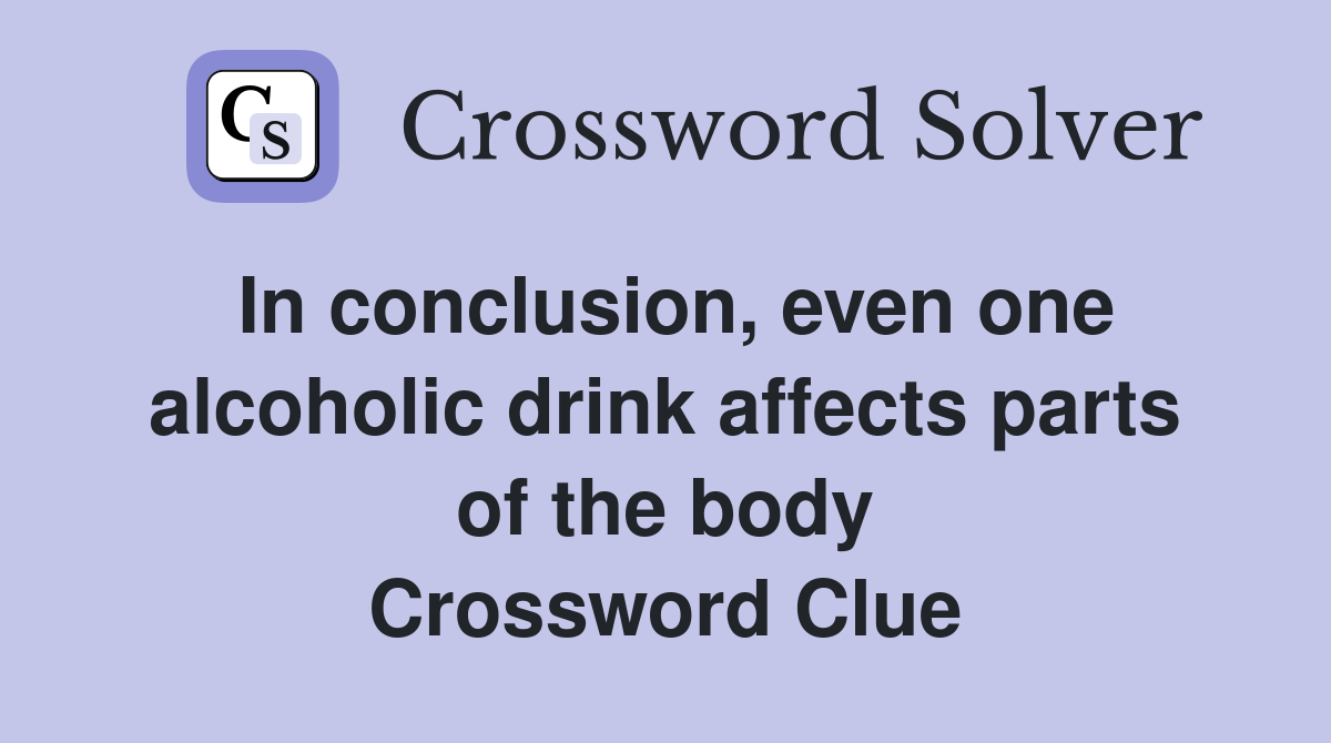 In conclusion, even one alcoholic drink affects parts of the body Crossword Clue