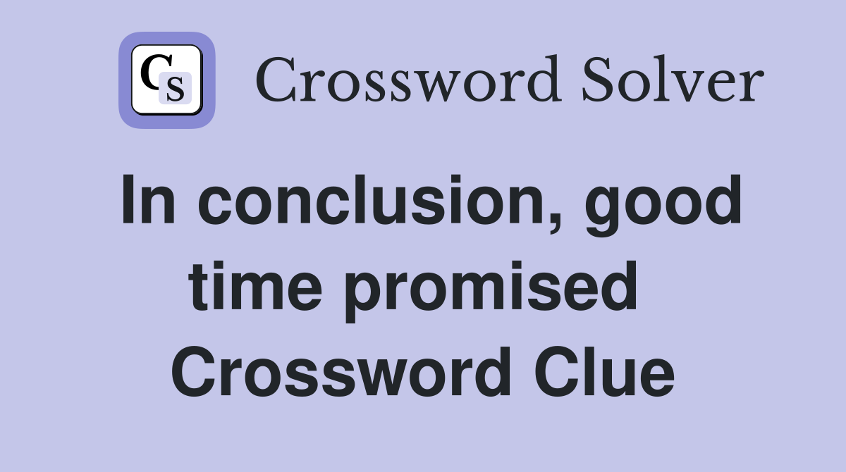 In conclusion, good time promised  Crossword Clue