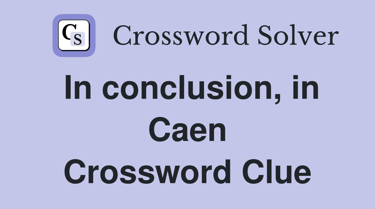 In conclusion, in Caen Crossword Clue