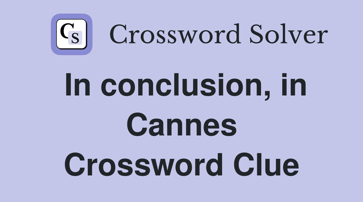 In conclusion, in Cannes Crossword Clue