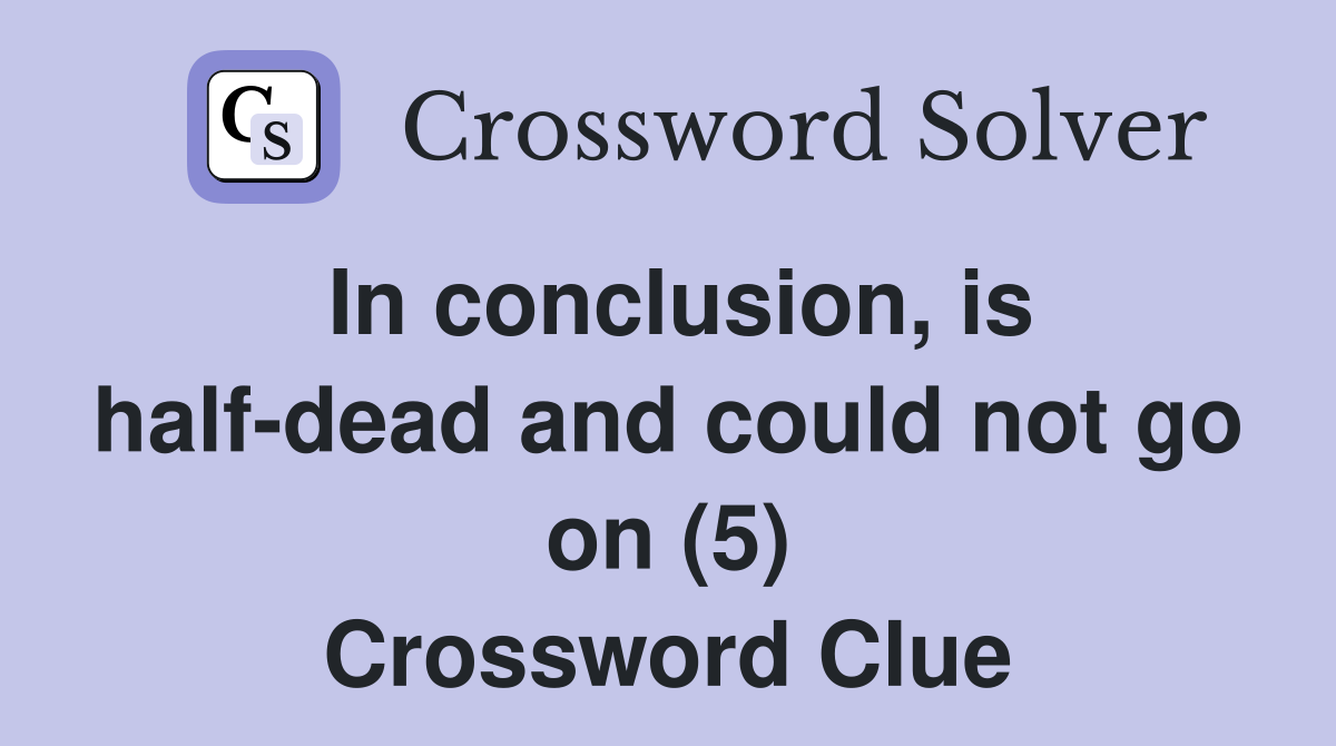 In conclusion, is half-dead and could not go on (5) Crossword Clue