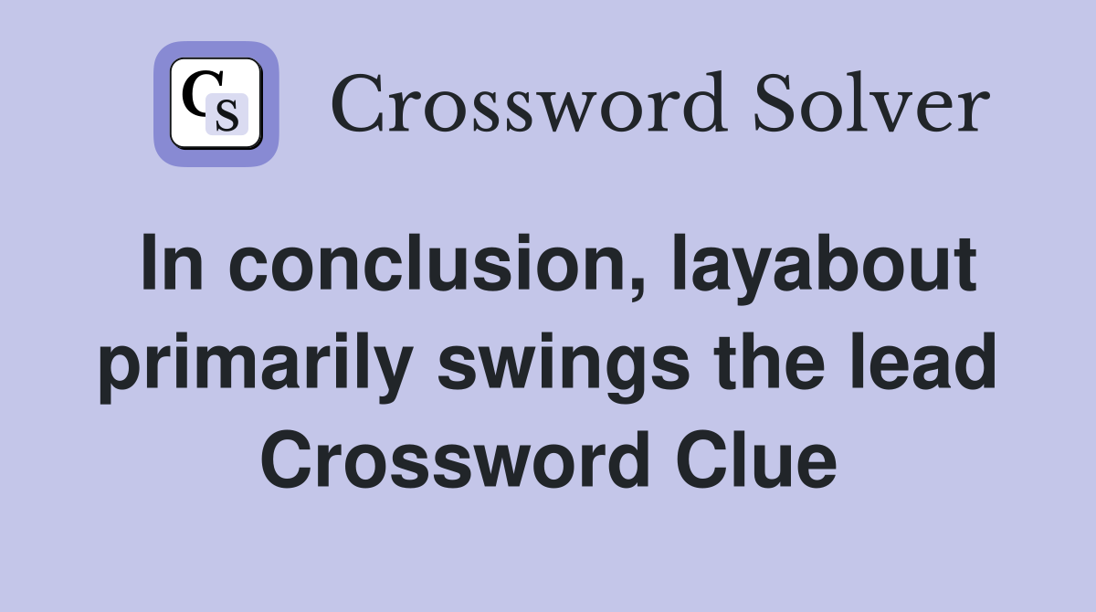 In conclusion, layabout primarily swings the lead Crossword Clue