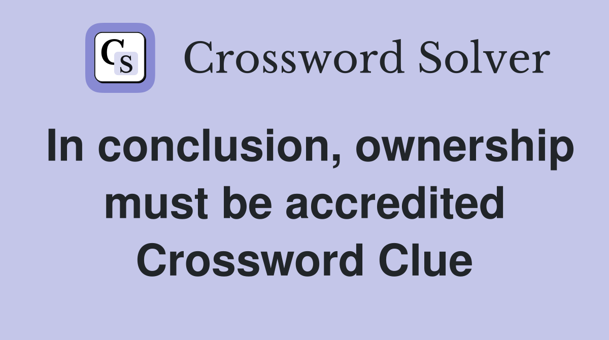 In conclusion, ownership must be accredited Crossword Clue