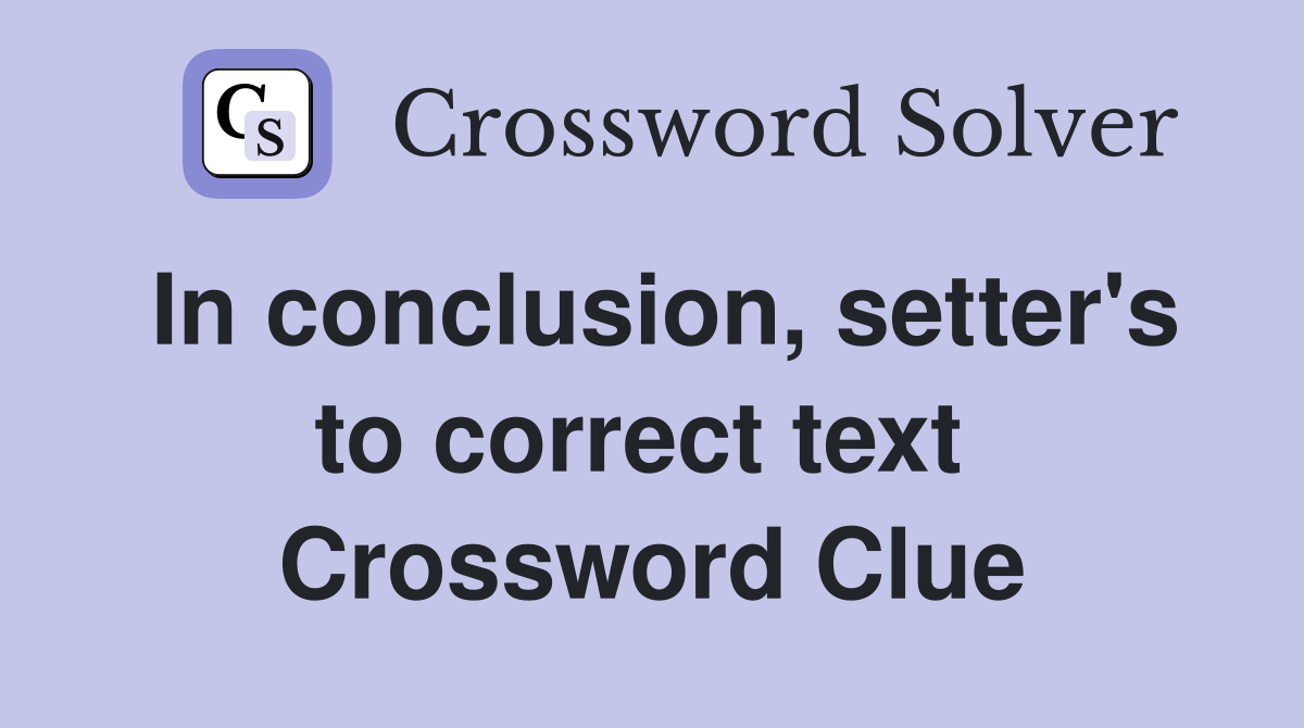 In conclusion, setter's to correct text  Crossword Clue