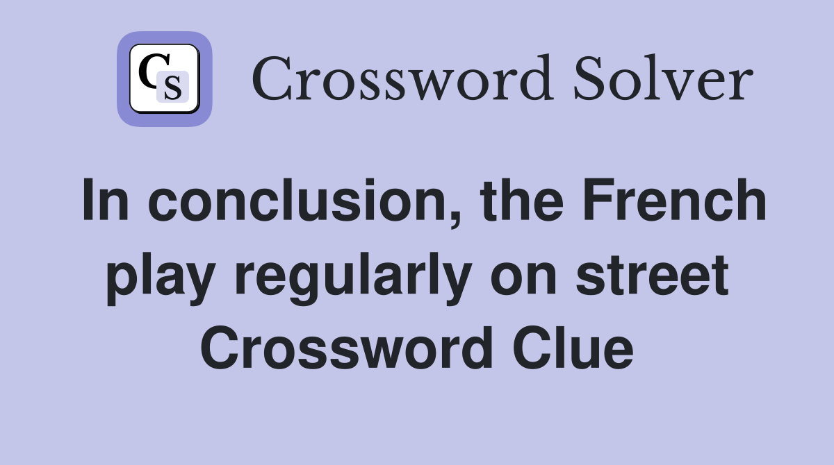 In conclusion, the French play regularly on street Crossword Clue