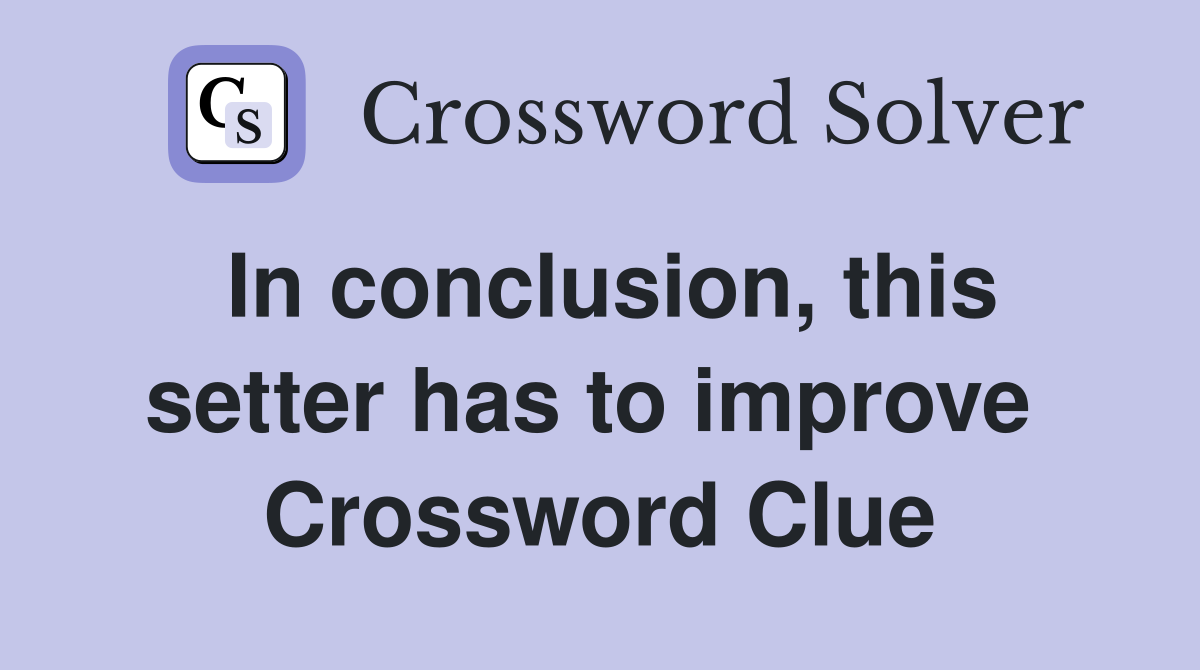 In conclusion, this setter has to improve  Crossword Clue