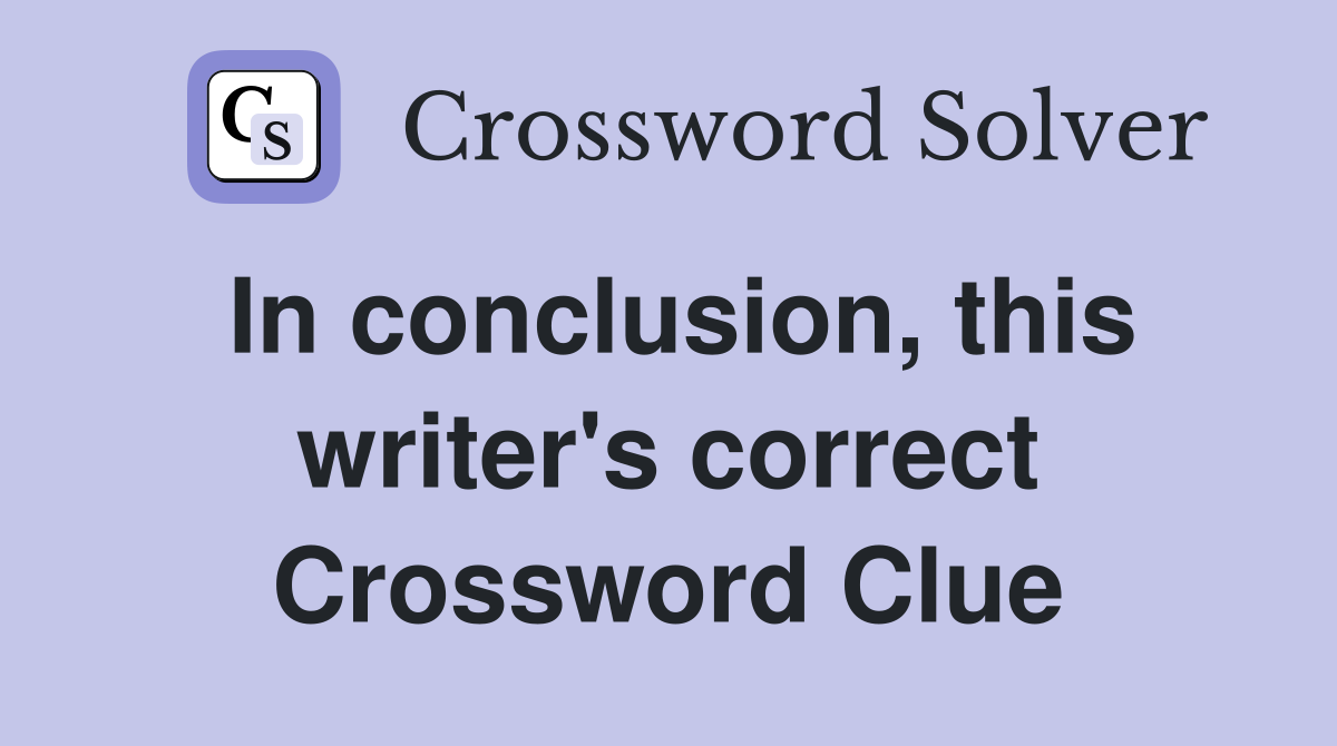 In conclusion, this writer's correct Crossword Clue