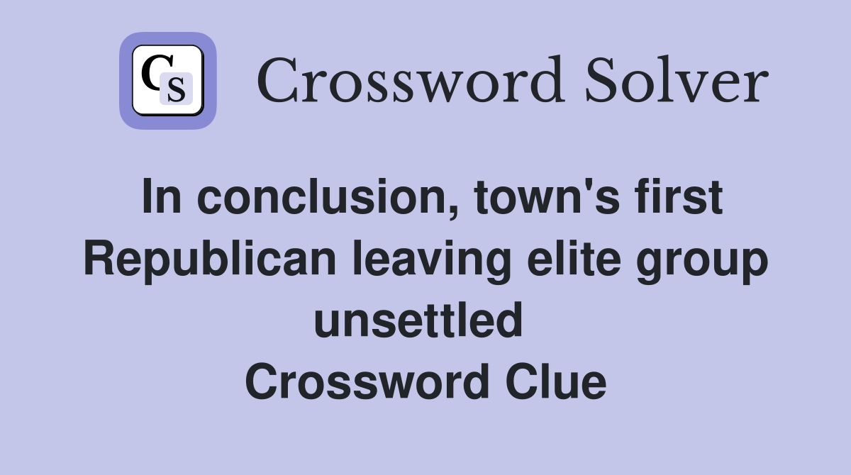 In conclusion, town's first Republican leaving elite group unsettled  Crossword Clue