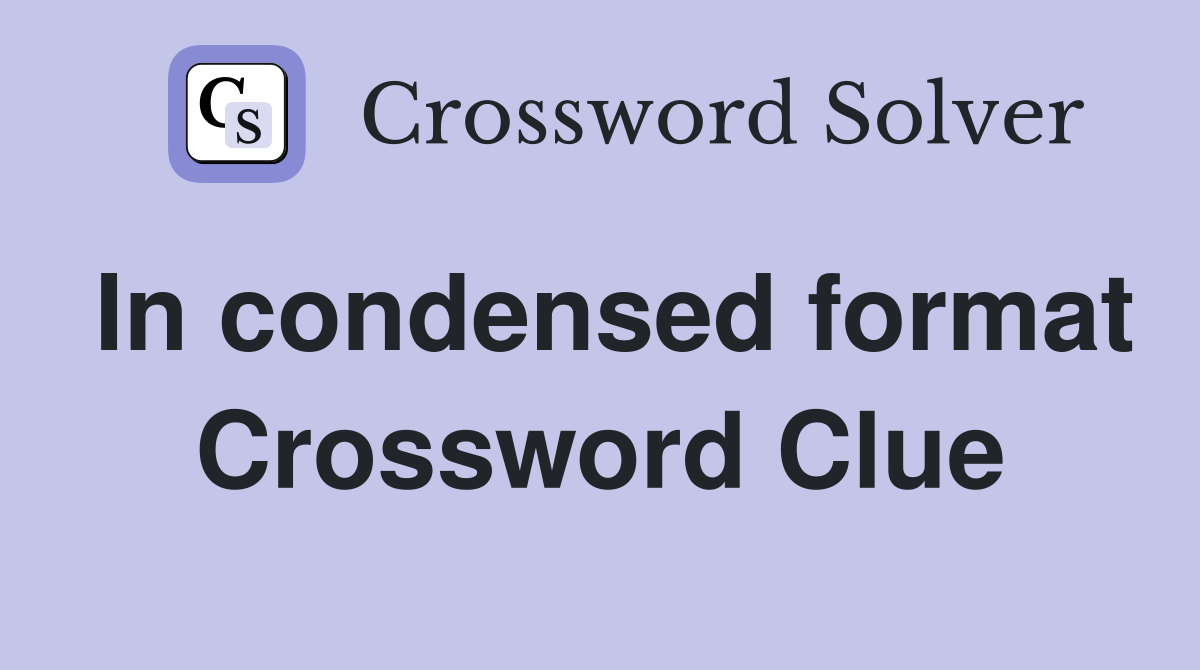 In condensed format Crossword Clue