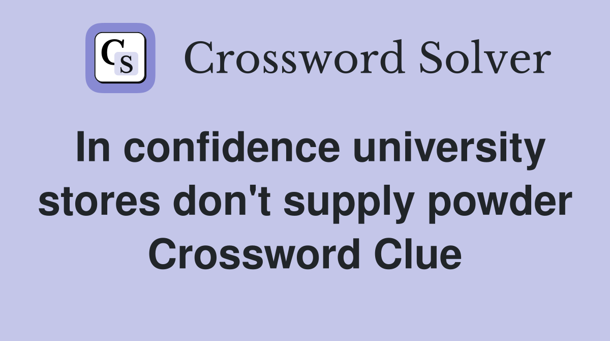 In confidence university stores don't supply powder Crossword Clue