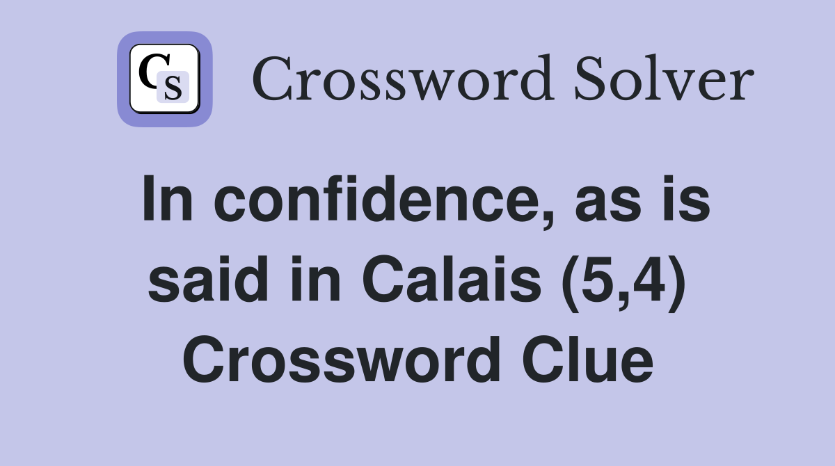In confidence, as is said in Calais (5,4) Crossword Clue