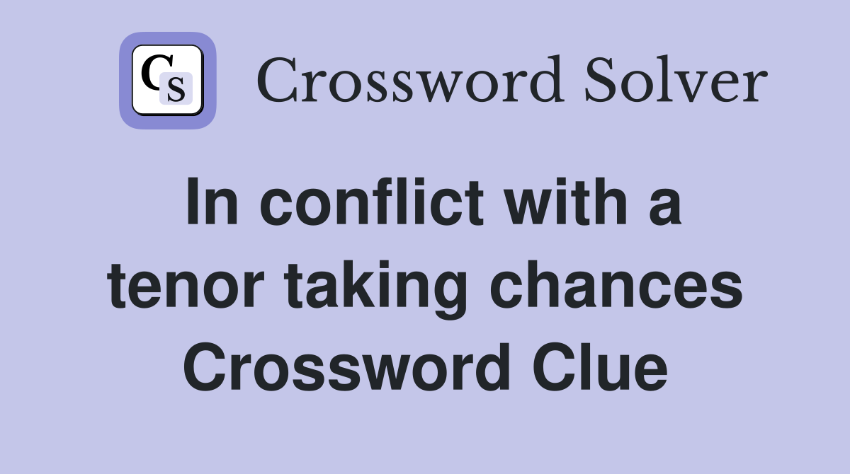 In conflict with a tenor taking chances Crossword Clue
