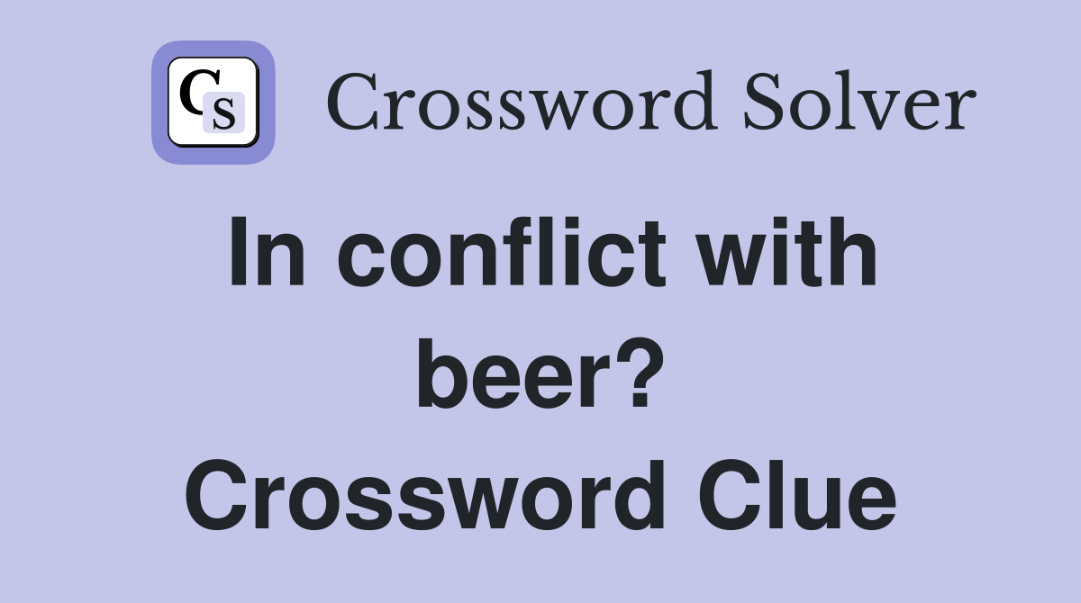In conflict with beer? Crossword Clue