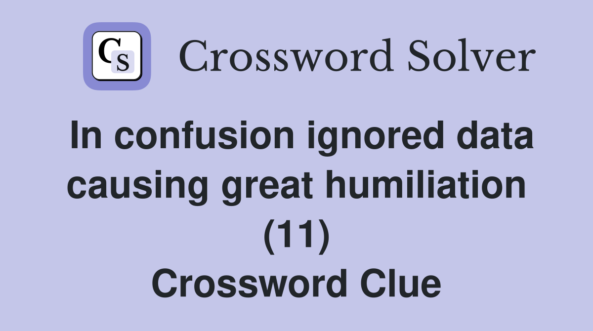 In confusion ignored data causing great humiliation (11) Crossword Clue