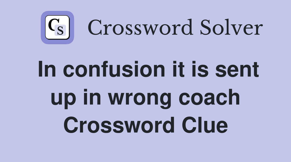 In confusion it is sent up in wrong coach Crossword Clue