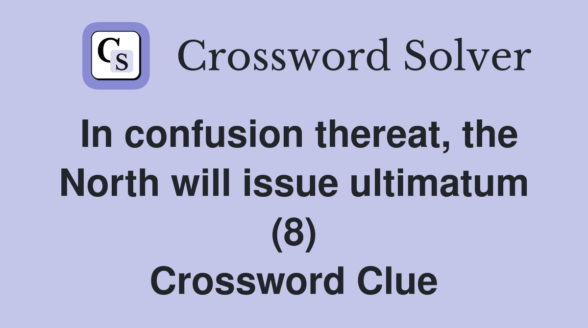 In confusion thereat, the North will issue ultimatum (8) Crossword Clue