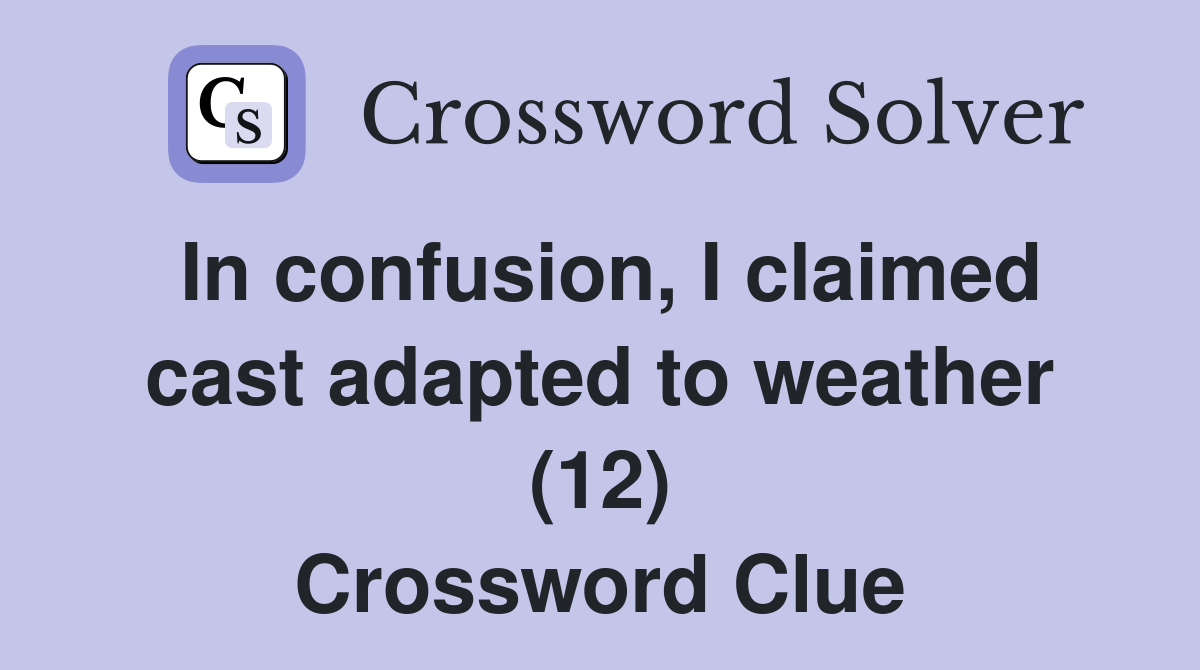 In confusion, I claimed cast adapted to weather (12) Crossword Clue