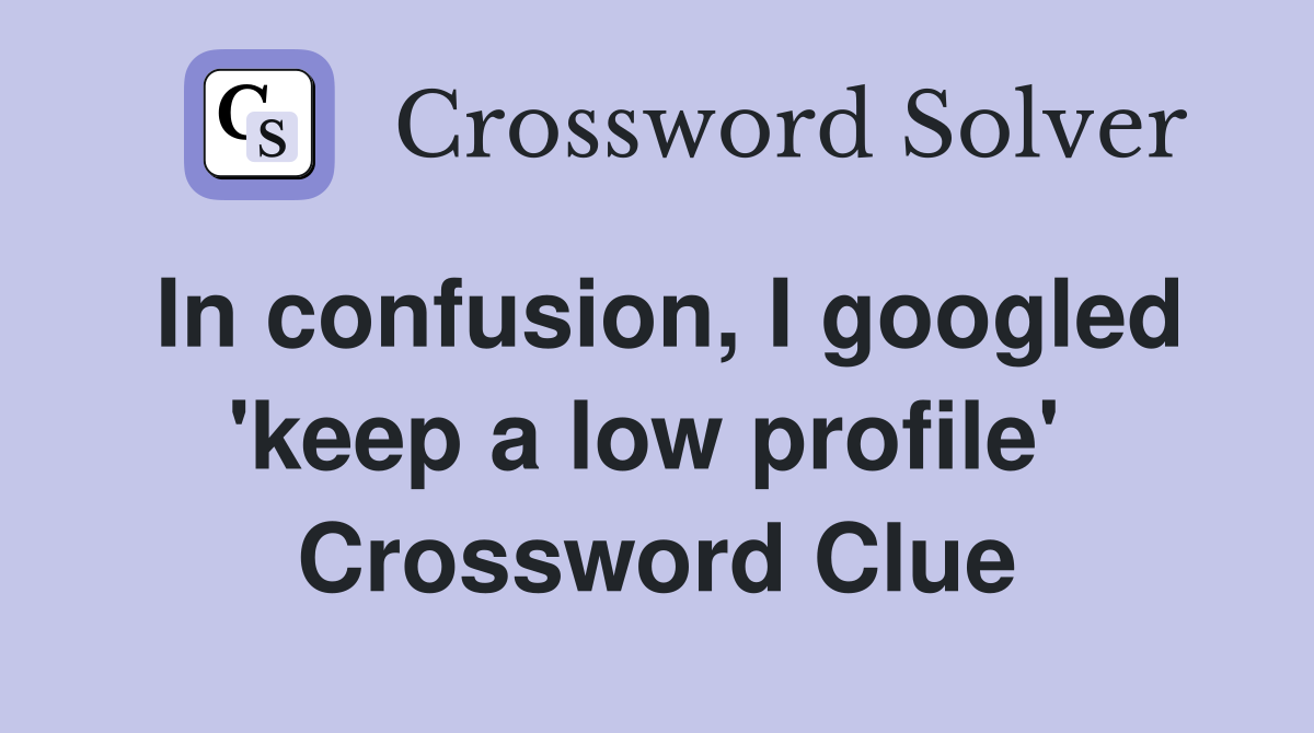 In confusion, I googled 'keep a low profile'  Crossword Clue