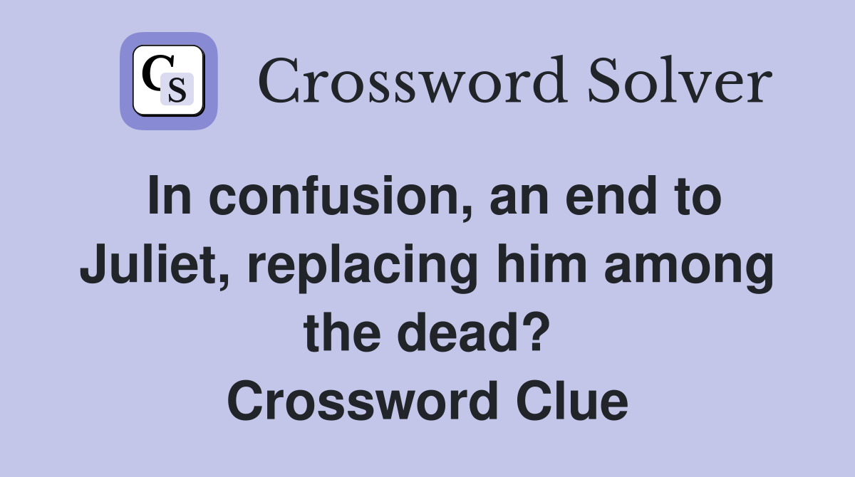 In confusion, an end to Juliet, replacing him among the dead? Crossword Clue