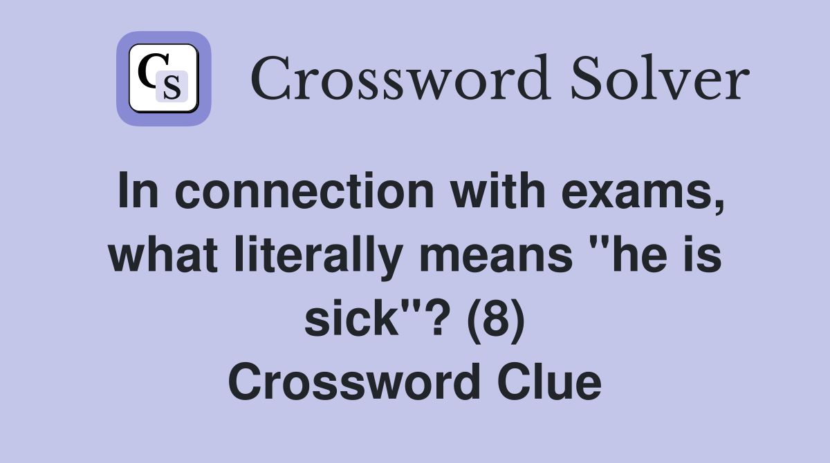 In connection with exams, what literally means "he is sick"? (8) Crossword Clue