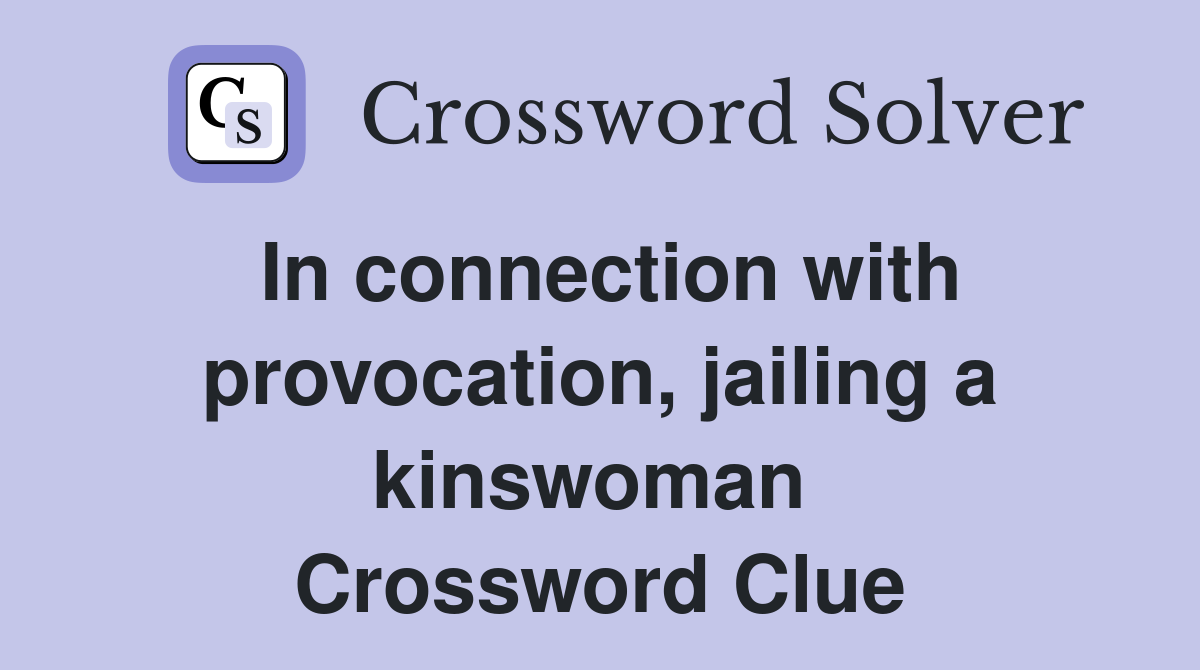 In connection with provocation, jailing a kinswoman  Crossword Clue