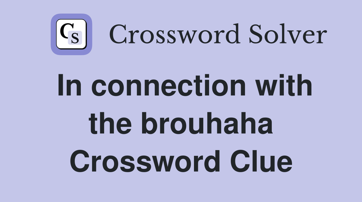 In connection with the brouhaha Crossword Clue