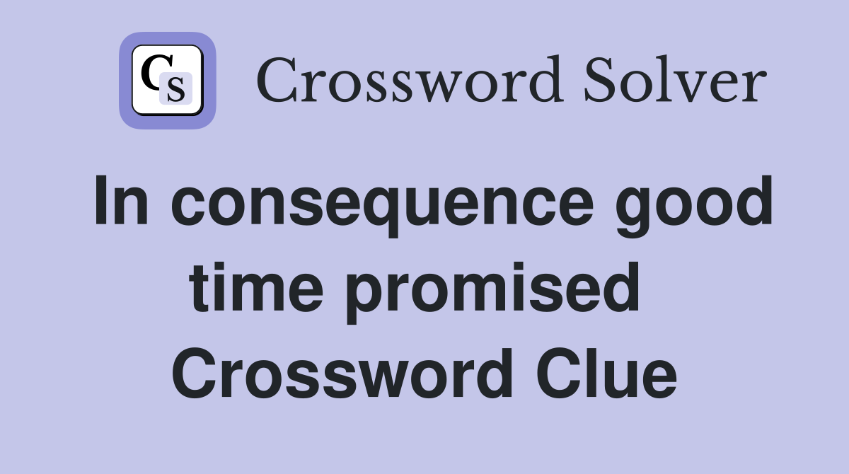 In consequence good time promised  Crossword Clue