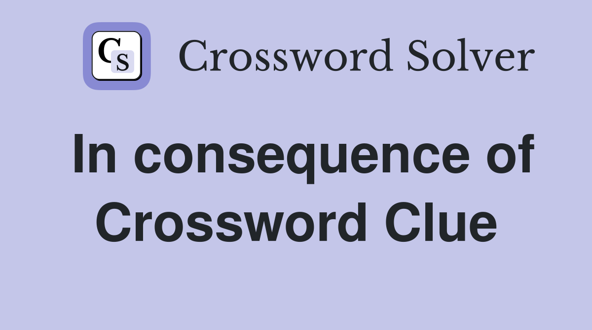 In consequence of Crossword Clue