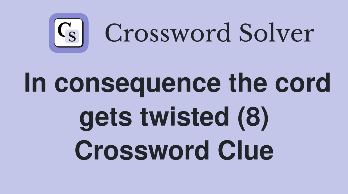 In consequence the cord gets twisted (8) Crossword Clue
