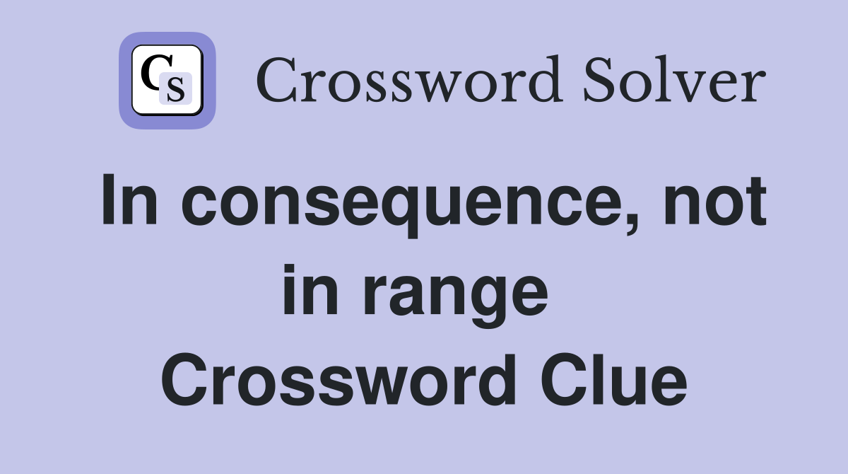 In consequence, not in range  Crossword Clue