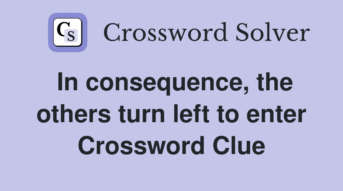 In consequence, the others turn left to enter Crossword Clue