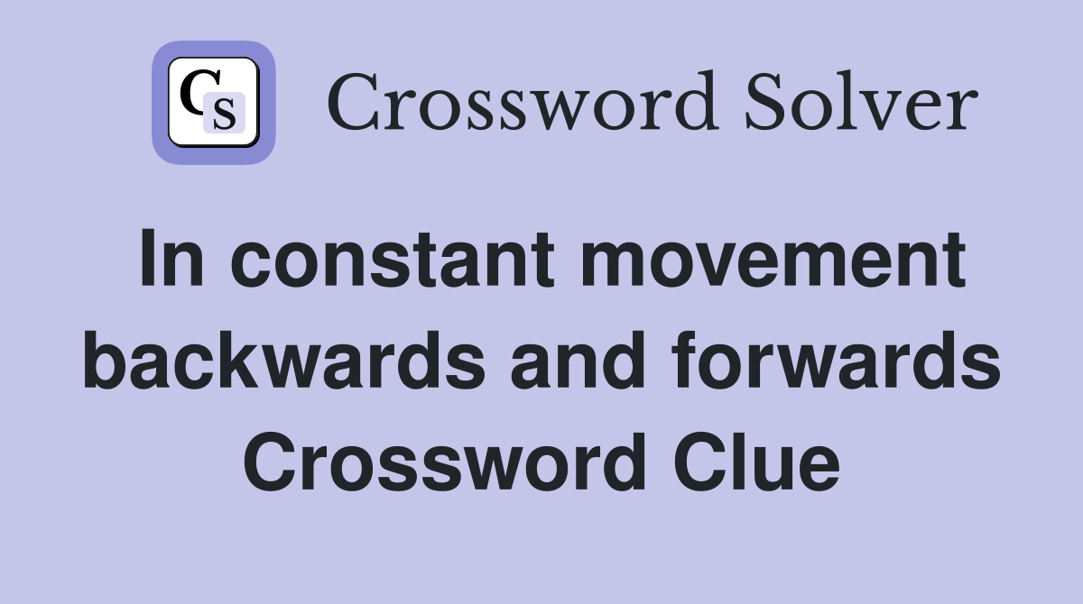 In constant movement backwards and forwards Crossword Clue