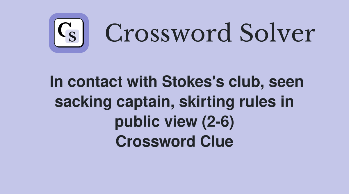 In contact with Stokes's club, seen sacking captain, skirting rules in public view (2-6) Crossword Clue