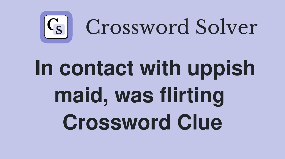 In contact with uppish maid, was flirting  Crossword Clue