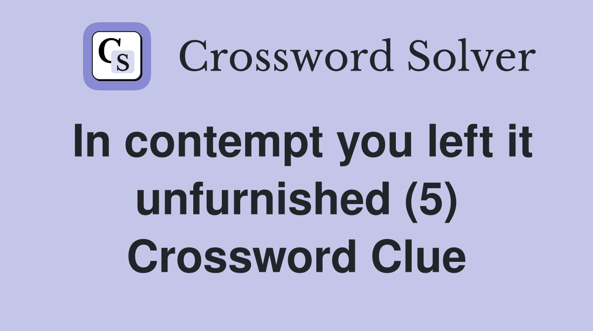 In contempt you left it unfurnished (5) Crossword Clue